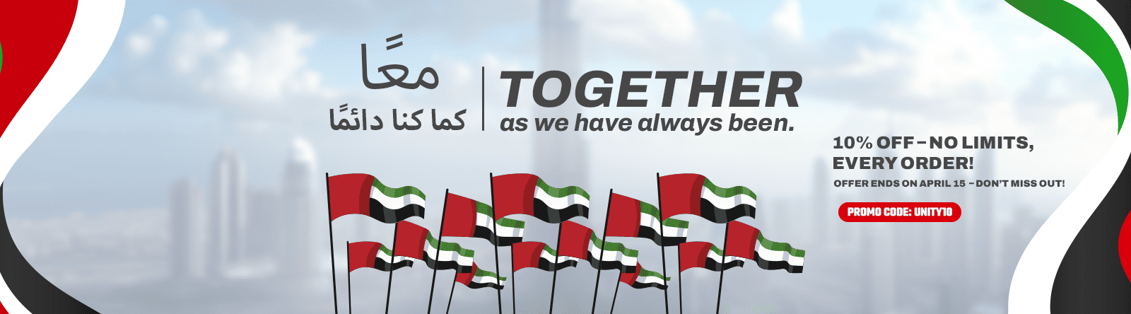 معا كما كنا دائما TOGETHER as we have always been. 10% OFF-NO LIMITS, EVERY ORDER! OFFER ENDS ON APRIL 15-DON'T MISS OUT! PROMO CODE: UNITY1O